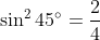 \sin^2 45^{\circ} = \frac{2}{4}